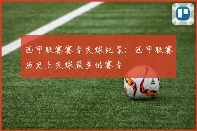 西甲联赛赛季失球纪录：西甲联赛历史上失球最多的赛季