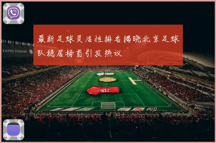 最新足球灵活性排名揭晓北京足球队稳居榜首引发热议
