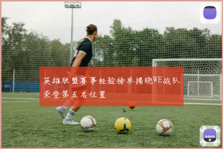 英雄联盟赛事经验榜单揭晓WE战队荣登第五名位置