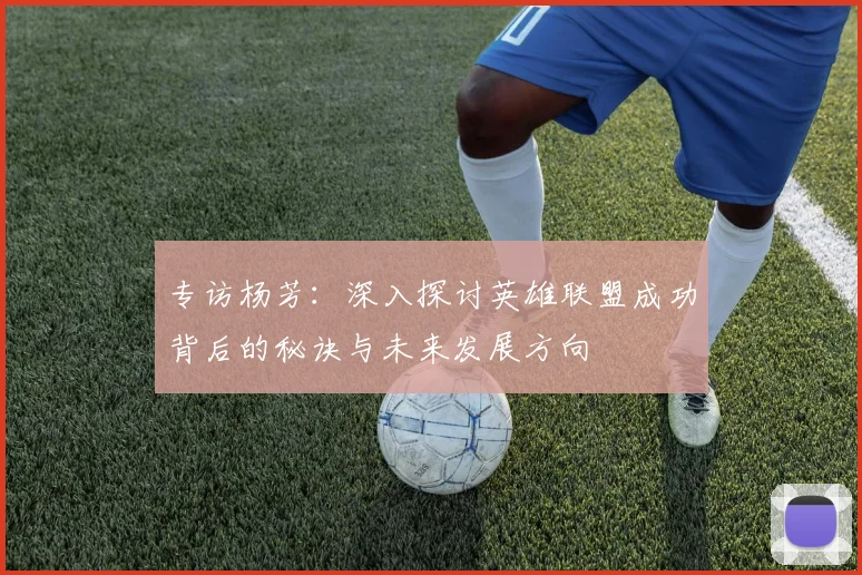 专访杨芳：深入探讨英雄联盟成功背后的秘诀与未来发展方向