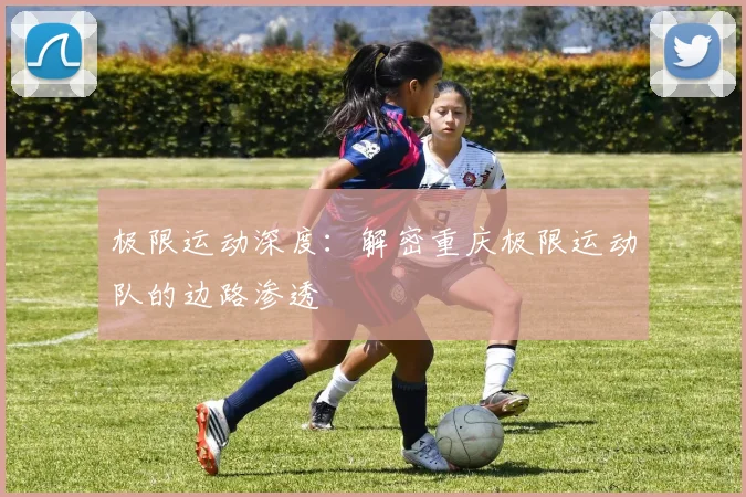 极限运动深度：解密重庆极限运动队的边路渗透